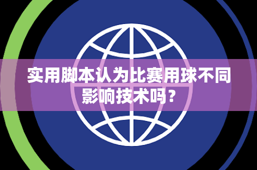 实用脚本认为比赛用球不同影响技术吗？