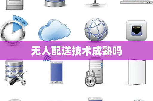 无人配送技术成熟吗