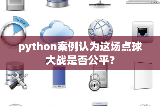 python案例认为这场点球大战是否公平? python案例认为这场点球大战是否公平?
