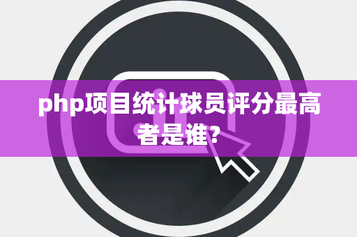 php项目统计球员评分最高者是谁？