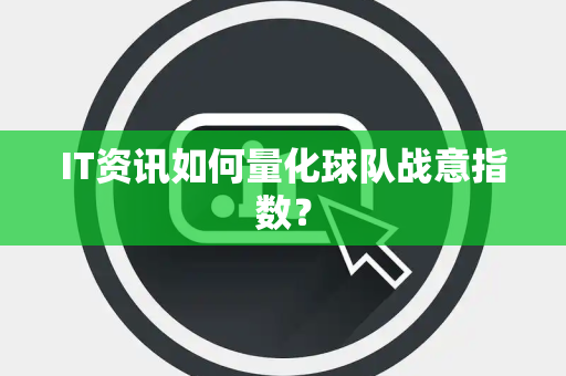 IT资讯如何量化球队战意指数？