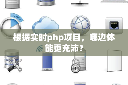 根据实时php项目,哪边体能更充沛? 根据实时php项目,哪边体能更充沛?