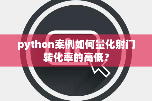python案例如何量化射门转化率的高低？
