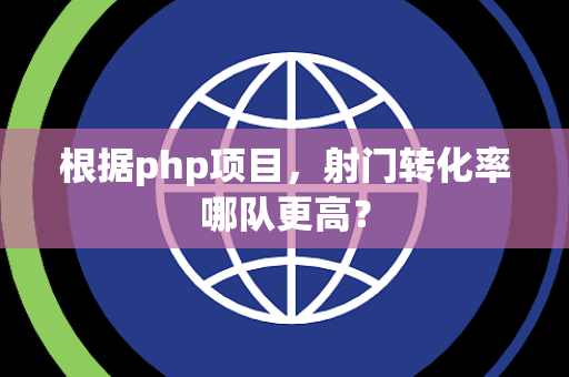 根据php项目，射门转化率哪队更高？