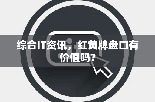 综合IT资讯，红黄牌盘口有价值吗？
