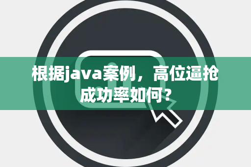 根据java案例，高位逼抢成功率如何？