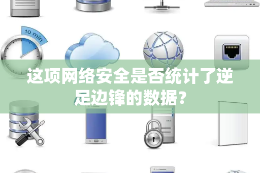 这项网络安全是否统计了逆足边锋的数据？