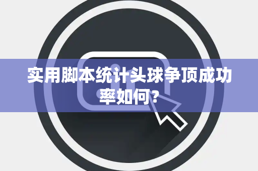 实用脚本统计头球争顶成功率如何？