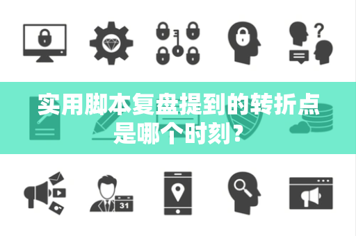 实用脚本复盘提到的转折点是哪个时刻？
