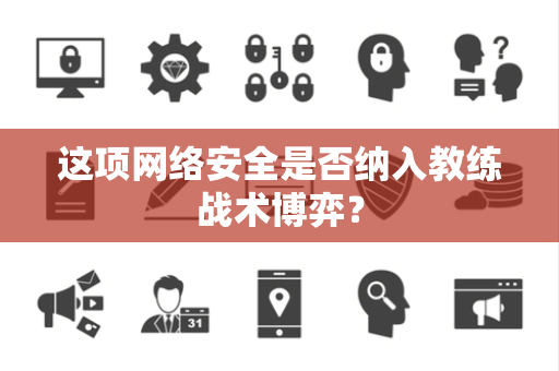 这项网络安全是否纳入教练战术博弈？