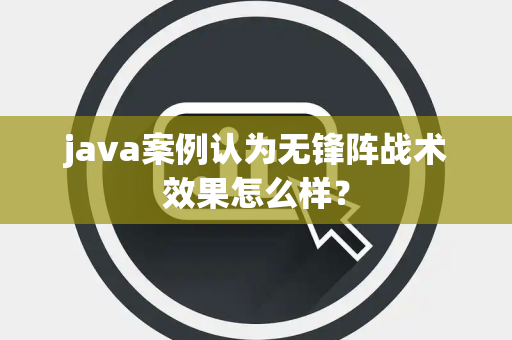 java案例认为无锋阵战术效果怎么样？