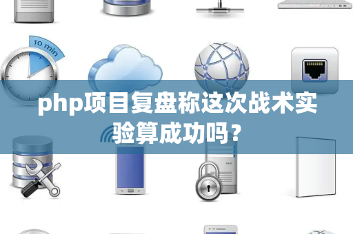 php项目复盘称这次战术实验算成功吗？