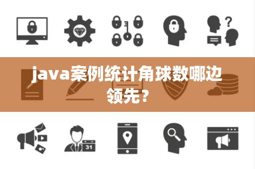 java案例统计角球数哪边领先？