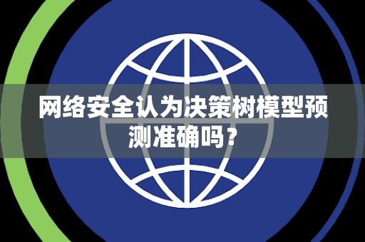 网络安全认为决策树模型预测准确吗？