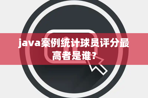 java案例统计球员评分最高者是谁？