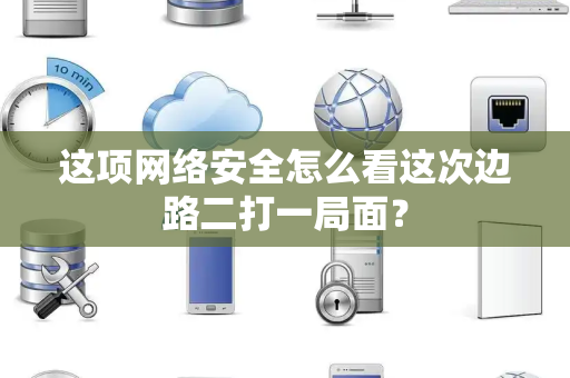 这项网络安全怎么看这次边路二打一局面？