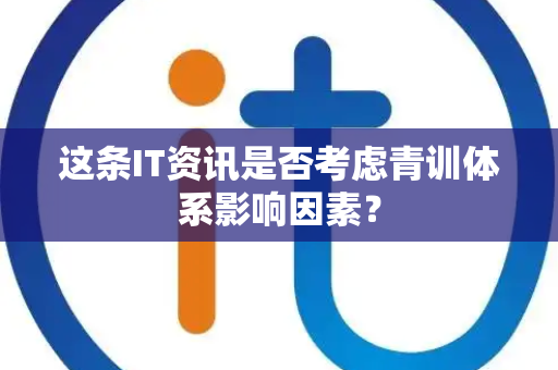 这条IT资讯是否考虑青训体系影响因素？
