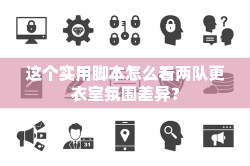 这个实用脚本怎么看两队更衣室氛围差异？