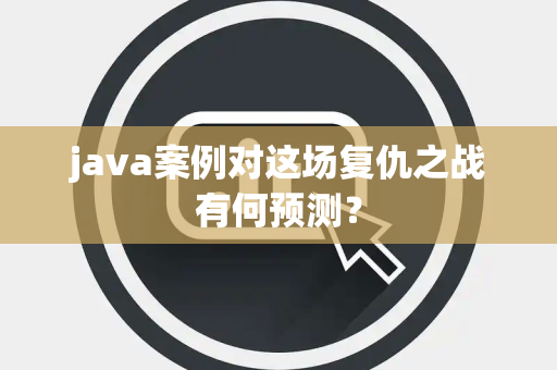 java案例对这场复仇之战有何预测？