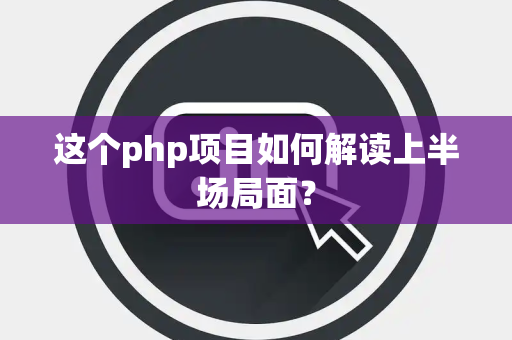 这个php项目如何解读上半场局面？