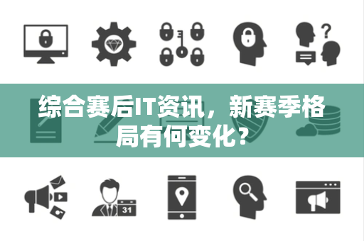 综合赛后IT资讯，新赛季格局有何变化？