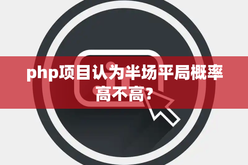 php项目认为半场平局概率高不高？