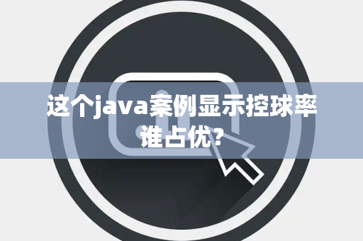 这个java案例显示控球率谁占优？