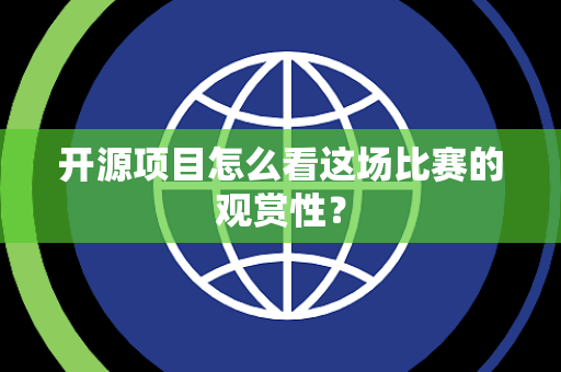 开源项目怎么看这场比赛的观赏性？