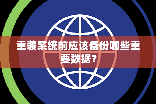 重装系统前应该备份哪些重要数据？