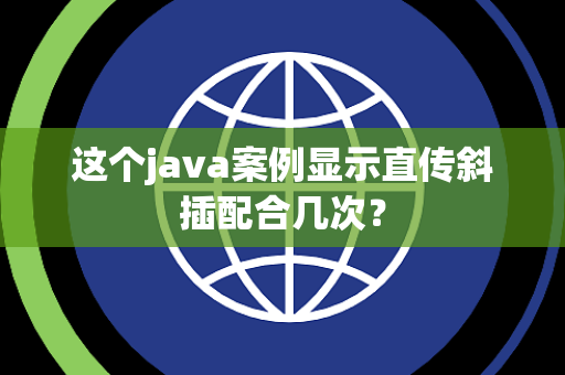 这个java案例显示直传斜插配合几次？