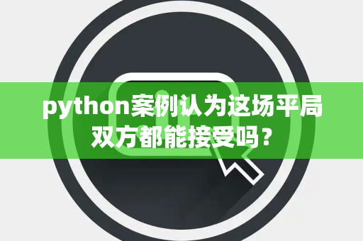 python案例认为这场平局双方都能接受吗？