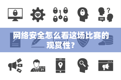 网络安全怎么看这场比赛的观赏性？