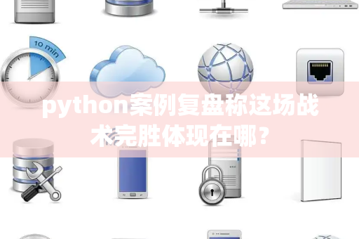 python案例复盘称这场战术完胜体现在哪？