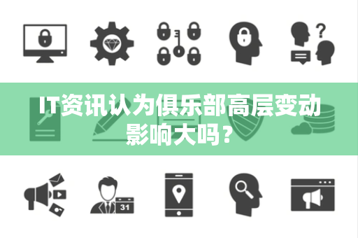 IT资讯认为俱乐部高层变动影响大吗？