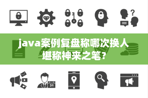 java案例复盘称哪次换人堪称神来之笔？