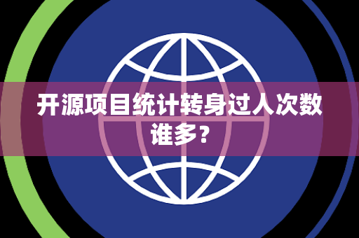 开源项目统计转身过人次数谁多？