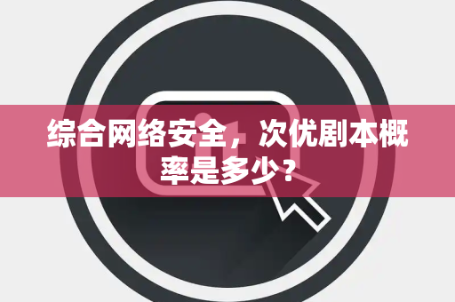 综合网络安全，次优剧本概率是多少？