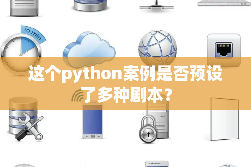 这个python案例是否预设了多种剧本？