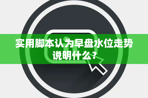 实用脚本认为早盘水位走势说明什么？