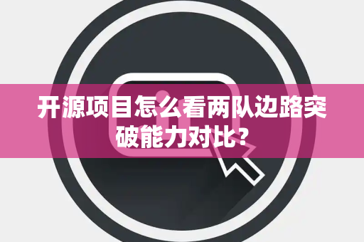 开源项目怎么看两队边路突破能力对比？