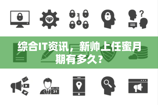综合IT资讯，新帅上任蜜月期有多久？