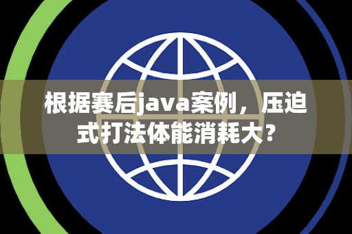 根据赛后java案例，压迫式打法体能消耗大？