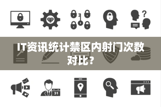 IT资讯统计禁区内射门次数对比？