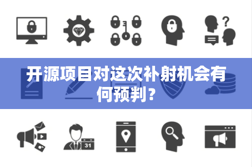 开源项目对这次补射机会有何预判？