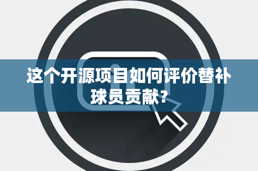 这个开源项目如何评价替补球员贡献？