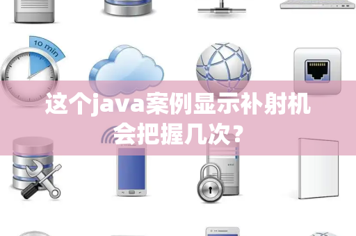 这个java案例显示补射机会把握几次？