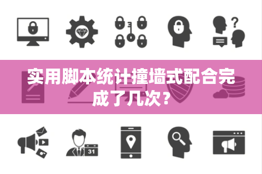 实用脚本统计撞墙式配合完成了几次？