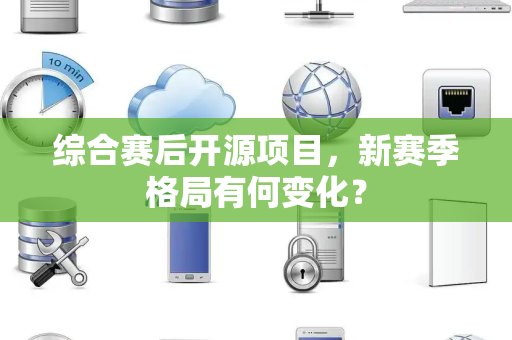 综合赛后开源项目，新赛季格局有何变化？