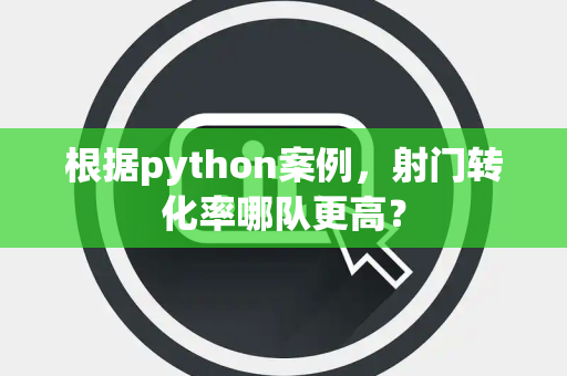 根据python案例，射门转化率哪队更高？