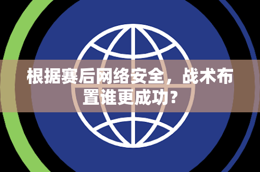 根据赛后网络安全，战术布置谁更成功？